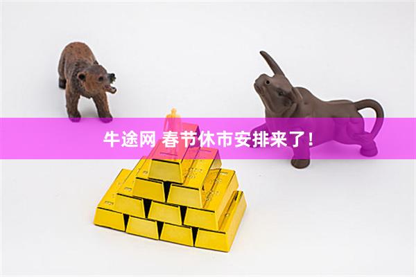 牛途网 春节休市安排来了！