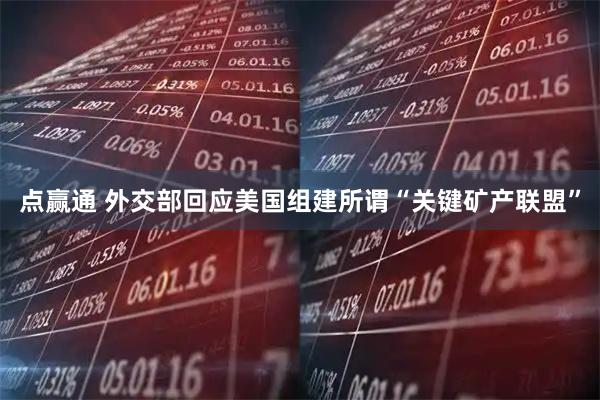 点赢通 外交部回应美国组建所谓“关键矿产联盟”