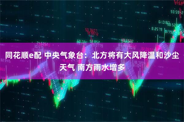 同花顺e配 中央气象台：北方将有大风降温和沙尘天气 南方雨水增多