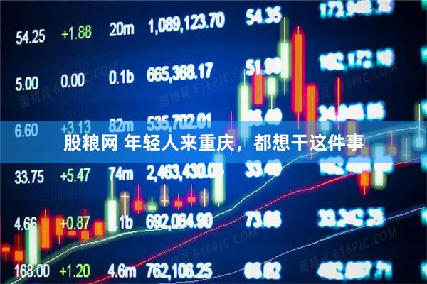 股粮网 年轻人来重庆，都想干这件事