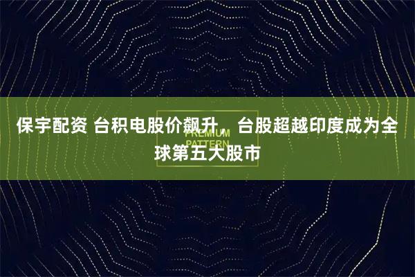 保宇配资 台积电股价飙升，台股超越印度成为全球第五大股市