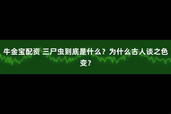 牛金宝配资 三尸虫到底是什么？为什么古人谈之色变？