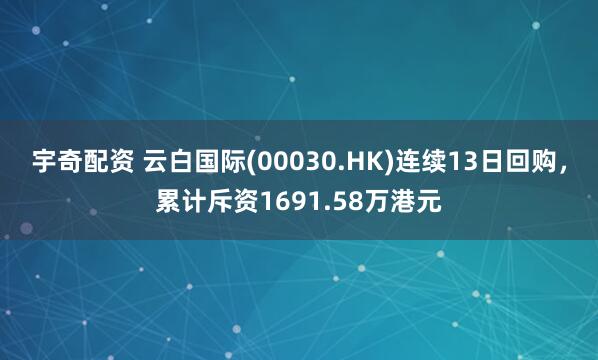 宇奇配资 云白国际(00030.HK)连续13日回购，累计斥资1691.58万港元