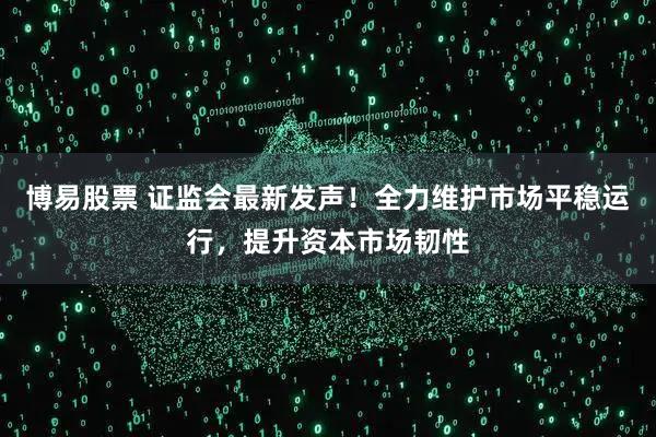 博易股票 证监会最新发声！全力维护市场平稳运行，提升资本市场韧性