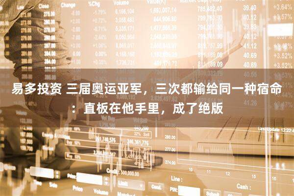 易多投资 三届奥运亚军，三次都输给同一种宿命：直板在他手里，成了绝版